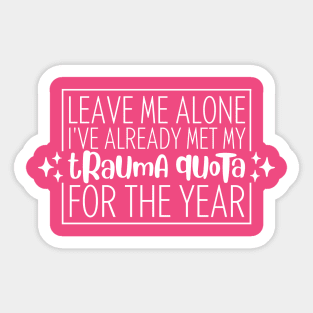 Leave Me Alone, I've Already Met My Trauma Quota For The Year Sticker